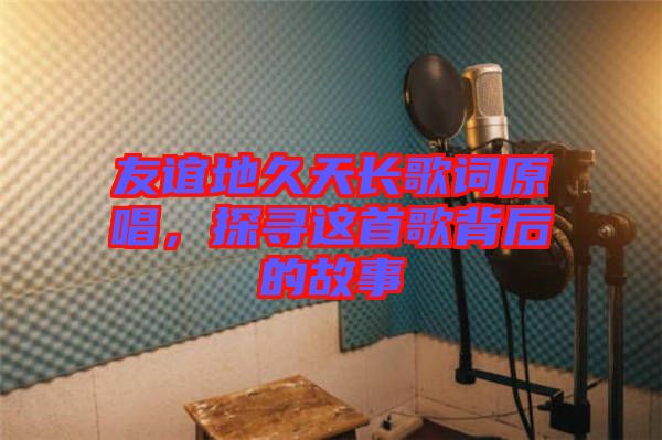 友誼地久天長歌詞原唱，探尋這首歌背后的故事