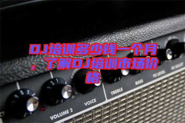 DJ培訓(xùn)多少錢一個(gè)月，了解DJ培訓(xùn)市場價(jià)格