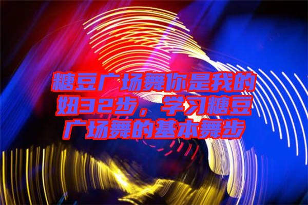 糖豆廣場(chǎng)舞你是我的妞32步，學(xué)習(xí)糖豆廣場(chǎng)舞的基本舞步