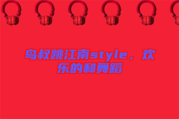 鳥叔跳江南style，歡樂的和舞蹈