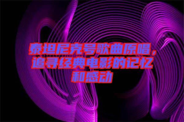 泰坦尼克號歌曲原唱，追尋經(jīng)典電影的記憶和感動