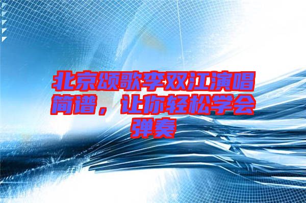 北京頌歌李雙江演唱簡譜，讓你輕松學會彈奏