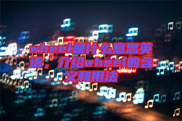 wheel是什么意思英語(yǔ)，介紹wheel的含義和用法