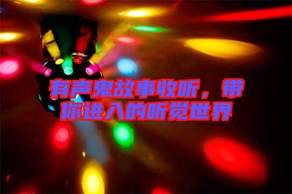 有聲鬼故事收聽，帶你進(jìn)入的聽覺世界
