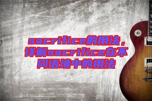 sacrifice的用法，詳解sacrifice在不同語(yǔ)境中的用法