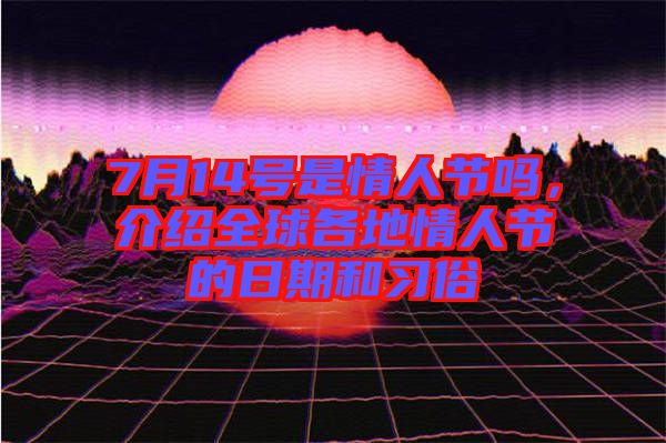 7月14號(hào)是情人節(jié)嗎，介紹全球各地情人節(jié)的日期和習(xí)俗