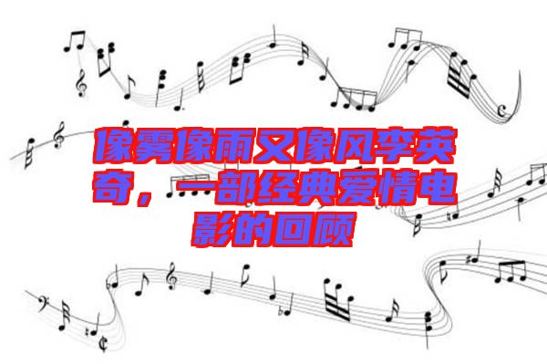 像霧像雨又像風(fēng)李英奇，一部經(jīng)典愛(ài)情電影的回顧