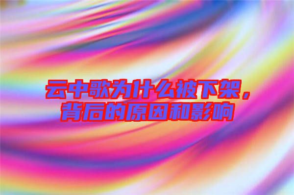 云中歌為什么被下架，背后的原因和影響