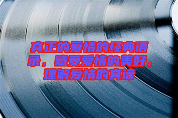 真正的愛情的經(jīng)典語錄，感受愛情的美好，理解愛情的真諦