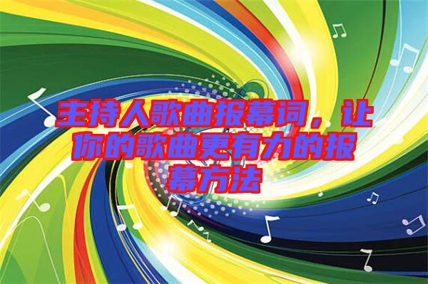 主持人歌曲報(bào)幕詞，讓你的歌曲更有力的報(bào)幕方法
