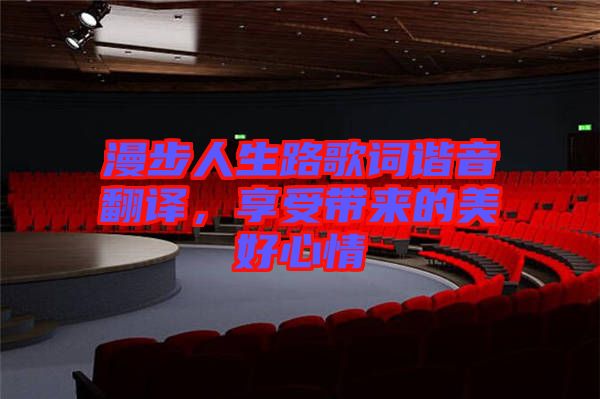 漫步人生路歌詞諧音翻譯，享受帶來的美好心情