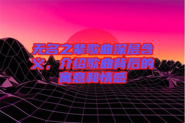 無名之輩歌曲深層含義，介紹歌曲背后的寓意和情感