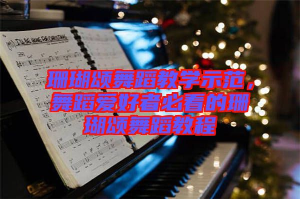珊瑚頌舞蹈教學(xué)示范，舞蹈愛好者必看的珊瑚頌舞蹈教程
