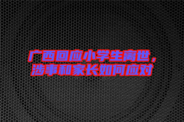 廣西回應(yīng)小學(xué)生離世，涉事和家長(zhǎng)如何應(yīng)對(duì)