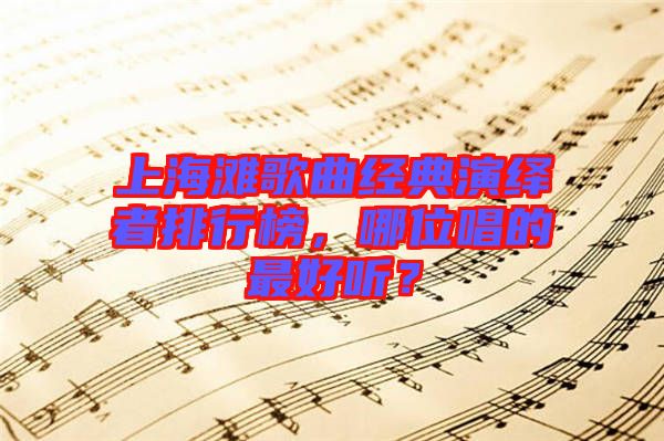 上海灘歌曲經(jīng)典演繹者排行榜，哪位唱的最好聽？