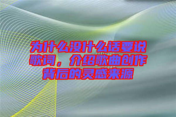 為什么沒什么話要說歌詞，介紹歌曲創(chuàng)作背后的靈感來源