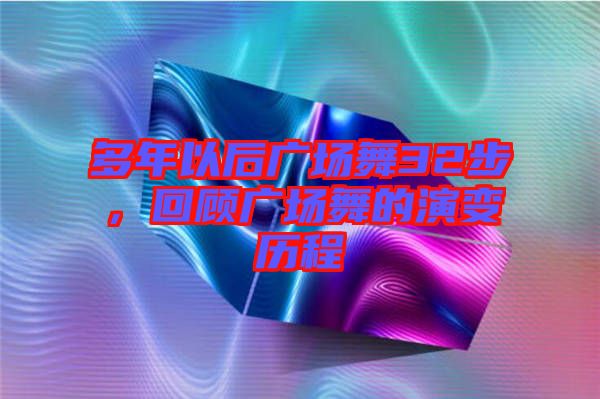 多年以后廣場舞32步，回顧廣場舞的演變歷程