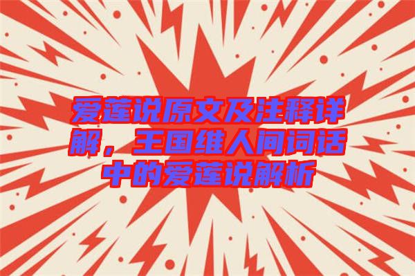 愛蓮說原文及注釋詳解，王國維人間詞話中的愛蓮說解析
