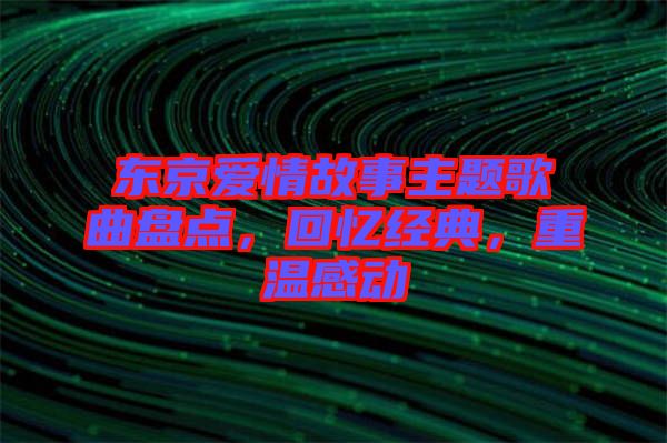 東京愛(ài)情故事主題歌曲盤(pán)點(diǎn)，回憶經(jīng)典，重溫感動(dòng)
