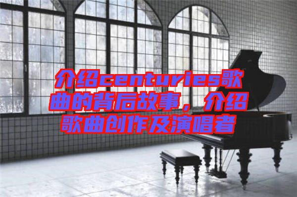 介紹centuries歌曲的背后故事，介紹歌曲創(chuàng)作及演唱者