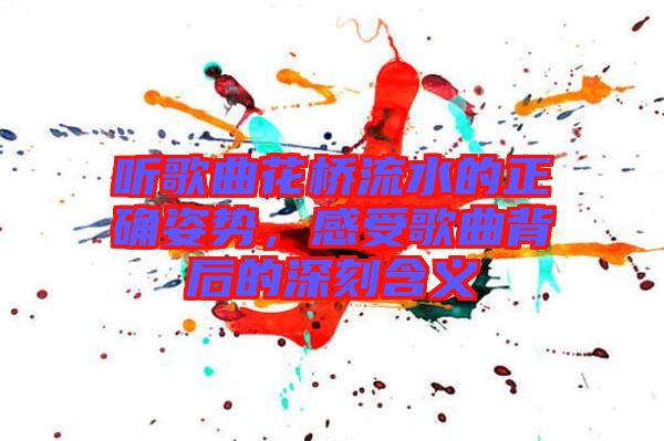 聽歌曲花橋流水的正確姿勢，感受歌曲背后的深刻含義