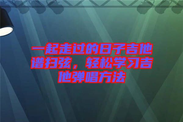 一起走過的日子吉他譜掃弦，輕松學習吉他彈唱方法