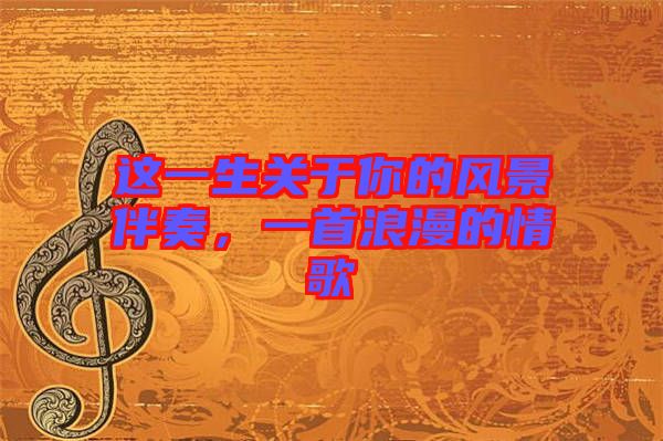 這一生關(guān)于你的風(fēng)景伴奏，一首浪漫的情歌
