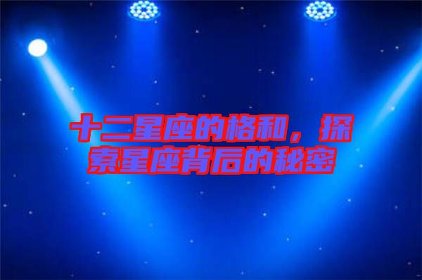 十二星座的格和，探索星座背后的秘密