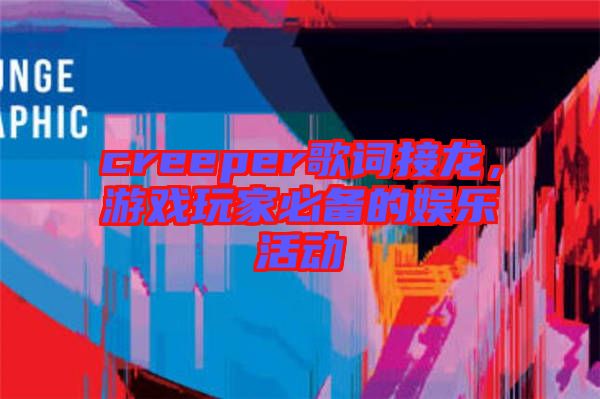 creeper歌詞接龍，游戲玩家必備的娛樂活動