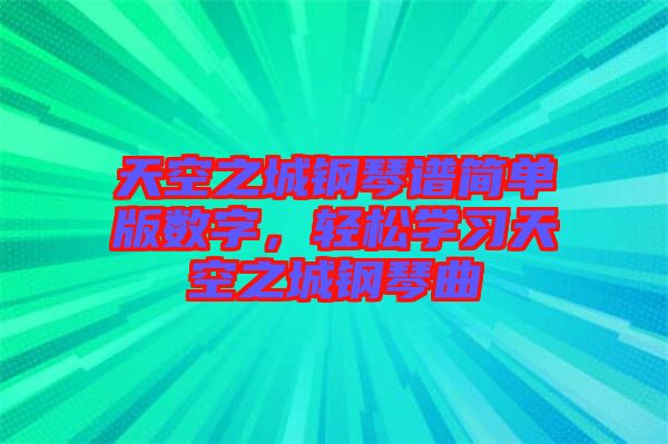天空之城鋼琴譜簡(jiǎn)單版數(shù)字，輕松學(xué)習(xí)天空之城鋼琴曲