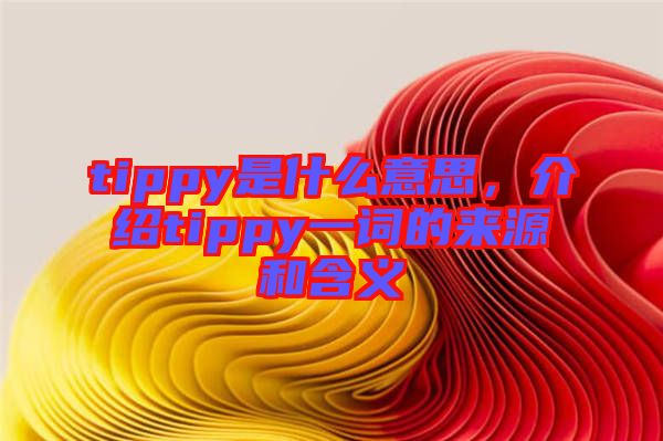 tippy是什么意思，介紹tippy一詞的來(lái)源和含義