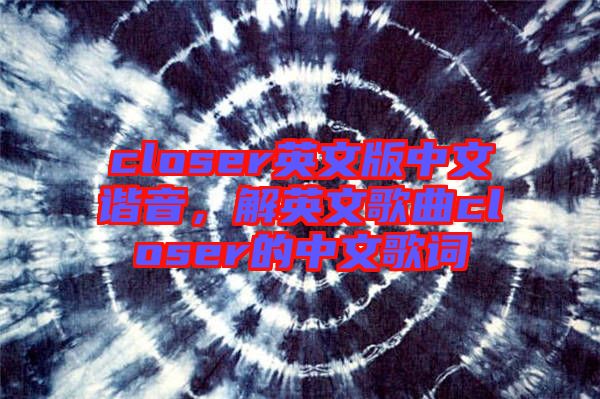closer英文版中文諧音，解英文歌曲closer的中文歌詞