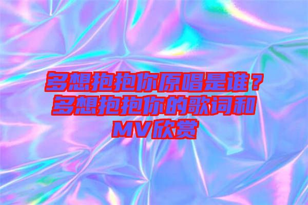 多想抱抱你原唱是誰？多想抱抱你的歌詞和MV欣賞
