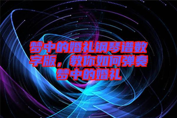 夢中的婚禮鋼琴譜數(shù)字版，教你如何彈奏夢中的婚禮