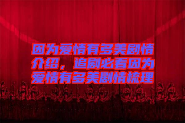因為愛情有多美劇情介紹，追劇必看因為愛情有多美劇情梳理