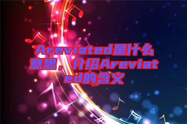 Areviated是什么意思，介紹Areviated的含義
