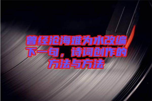 曾經(jīng)滄海難為水改編下一句，詩(shī)詞創(chuàng)作的方法與方法