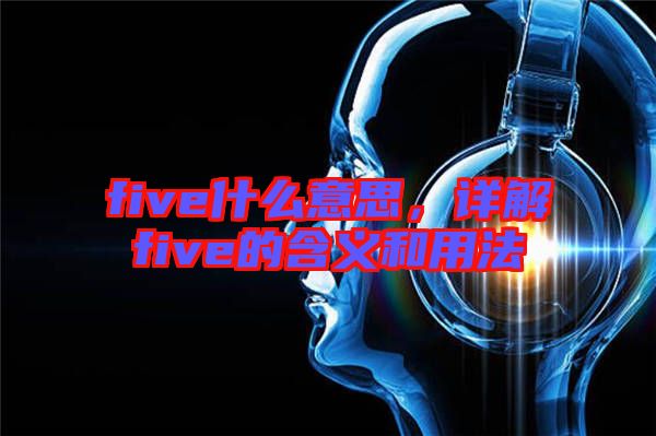 five什么意思，詳解five的含義和用法