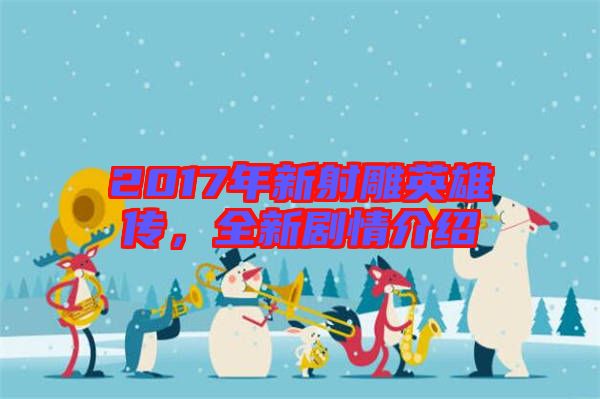 2017年新射雕英雄傳，全新劇情介紹