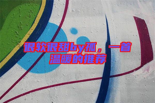 很軟很甜by孤，一首溫暖的推薦