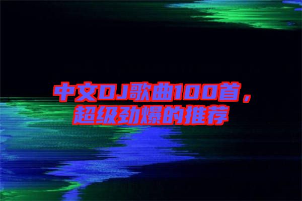 中文DJ歌曲100首，超級勁爆的推薦