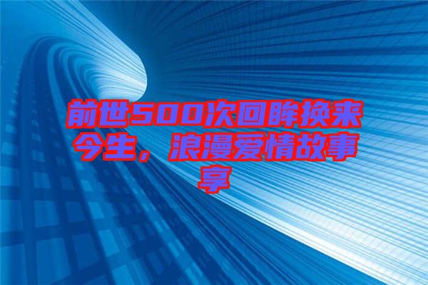 前世500次回眸換來今生，浪漫愛情故事享