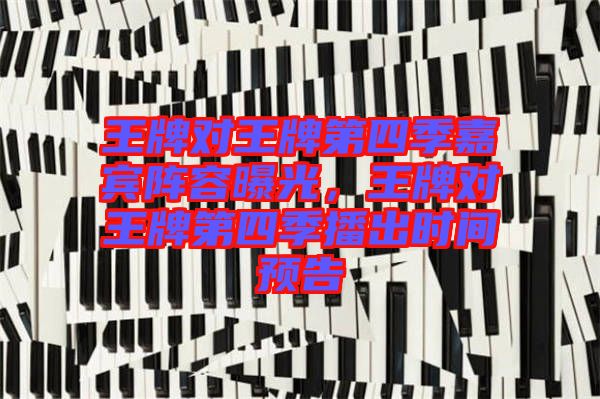 王牌對王牌第四季嘉賓陣容曝光，王牌對王牌第四季播出時間預告