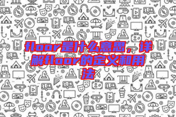 floor是什么意思，詳解floor的定義和用法