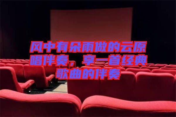 風(fēng)中有朵雨做的云原唱伴奏，享一首經(jīng)典歌曲的伴奏