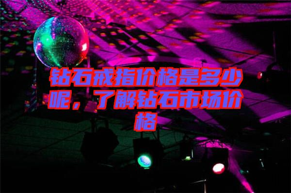 鉆石戒指價(jià)格是多少呢，了解鉆石市場(chǎng)價(jià)格