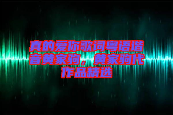 真的愛你歌詞粵語諧音黃家駒，黃家駒代作品精選