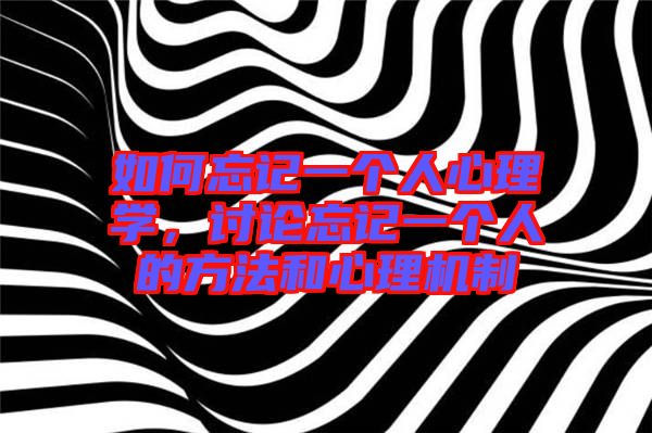 如何忘記一個(gè)人心理學(xué)，討論忘記一個(gè)人的方法和心理機(jī)制