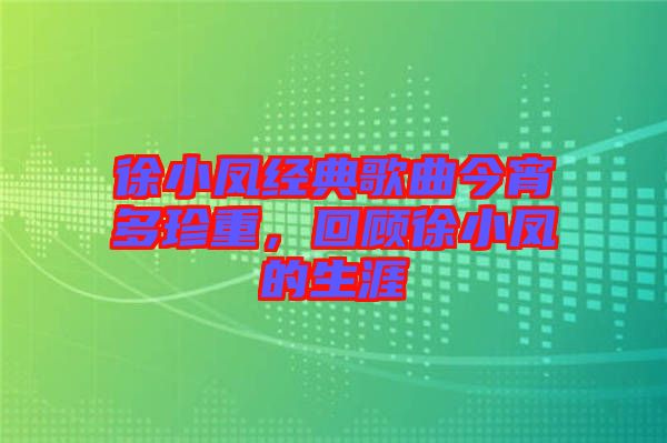 徐小鳳經(jīng)典歌曲今宵多珍重，回顧徐小鳳的生涯