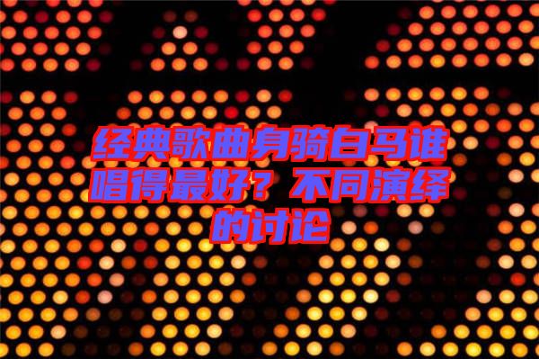 經(jīng)典歌曲身騎白馬誰(shuí)唱得最好？不同演繹的討論